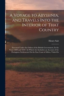 A Voyage to Abyssinia and Travels Into the Interior of That Country: Executed Under the Orders of the British Government In the Years 1809 and 1810: