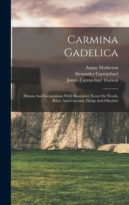 Carmina Gadelica: Hymns And Incantations With Illustrative Notes On Words Rites And Customs Dying And Obsolete