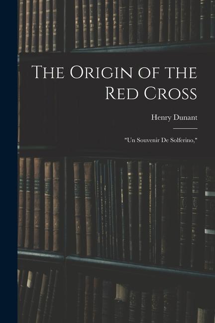 The Origin of the Red Cross: Un Souvenir De Solferino