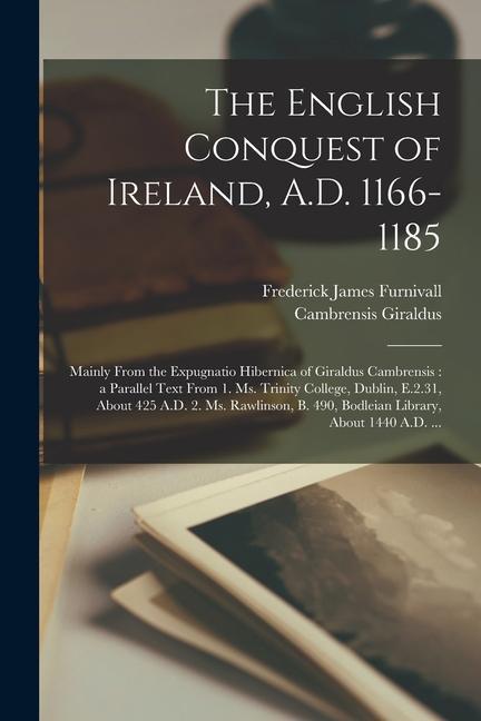 The English Conquest of Ireland A.D. 1166-1185: Mainly From the Expugnatio Hibernica of Giraldus Cambrensis: a Parallel Text From 1. Ms. Trinity Coll