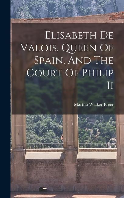 Elisabeth De Valois Queen Of Spain And The Court Of Philip Ii