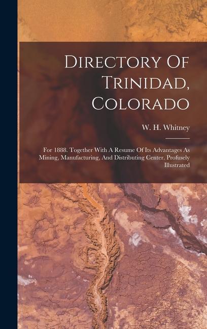 Directory Of Trinidad Colorado: For 1888. Together With A Resume Of Its Advantages As Mining Manufacturing And Distributing Center. Profusely Illus