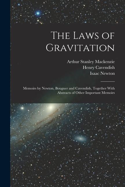 The Laws of Gravitation: Memoirs by Newton Bouguer and Cavendish Together With Abstracts of Other Important Memoirs