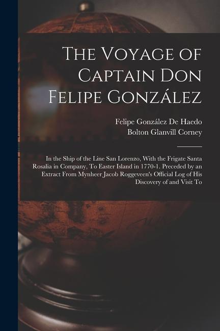 The Voyage of Captain Don Felipe González: In the Ship of the Line San Lorenzo With the Frigate Santa Rosalia in Company To Easter Island in 1770-1.