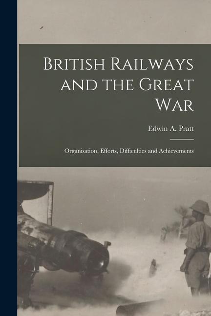 British Railways and the Great war; Organisation Efforts Difficulties and Achievements