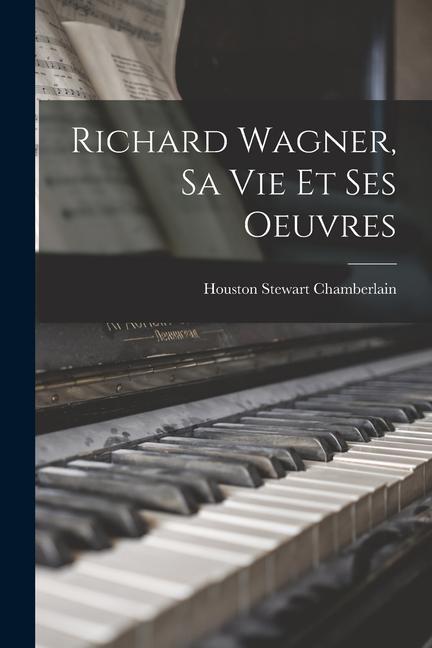 Richard Wagner sa vie et ses Oeuvres