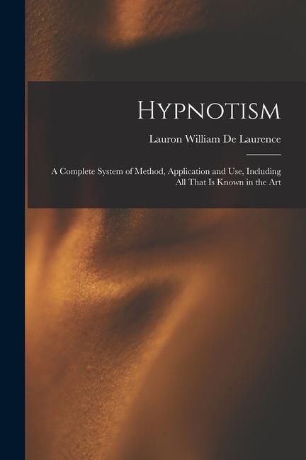 Hypnotism: A Complete System of Method Application and Use Including All That is Known in the Art