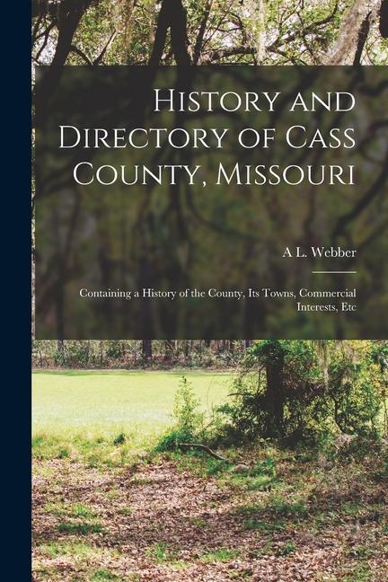 History and Directory of Cass County Missouri: Containing a History of the County Its Towns Commercial Interests Etc