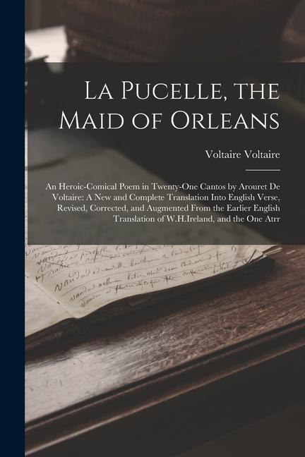 La Pucelle the Maid of Orleans: An Heroic-Comical Poem in Twenty-One Cantos by Arouret De Voltaire: A New and Complete Translation Into English Verse