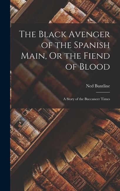 The Black Avenger of the Spanish Main Or the Fiend of Blood: A Story of the Buccaneer Times