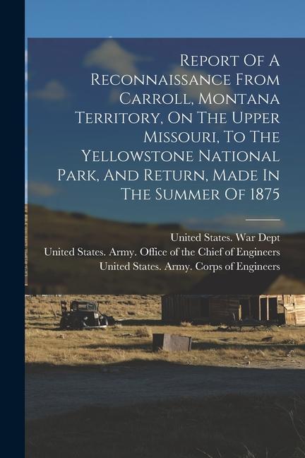 Report Of A Reconnaissance From Carroll Montana Territory On The Upper Missouri To The Yellowstone National Park And Return Made In The Summer Of