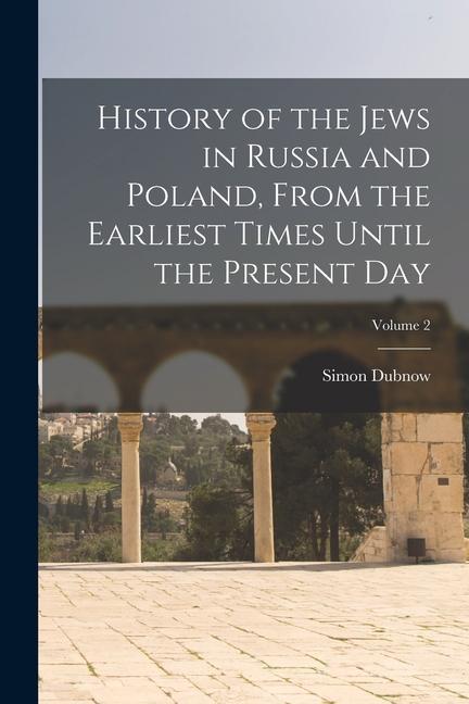 History of the Jews in Russia and Poland From the Earliest Times Until the Present day; Volume 2