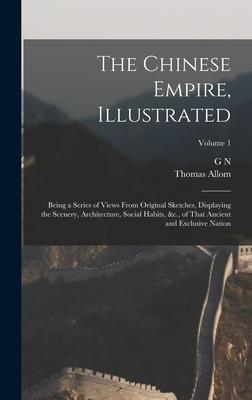 The Chinese Empire Illustrated: Being a Series of Views From Original Sketches Displaying the Scenery Architecture Social Habits &c. of That Anc
