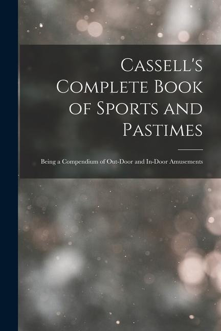 Cassell‘s Complete Book of Sports and Pastimes: Being a Compendium of Out-Door and In-Door Amusements