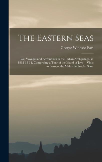 The Eastern Seas: Or Voyages and Adventures in the Indian Archipelago in 1832-33-34 Comprising a Tour of the Island of Java -- Visits