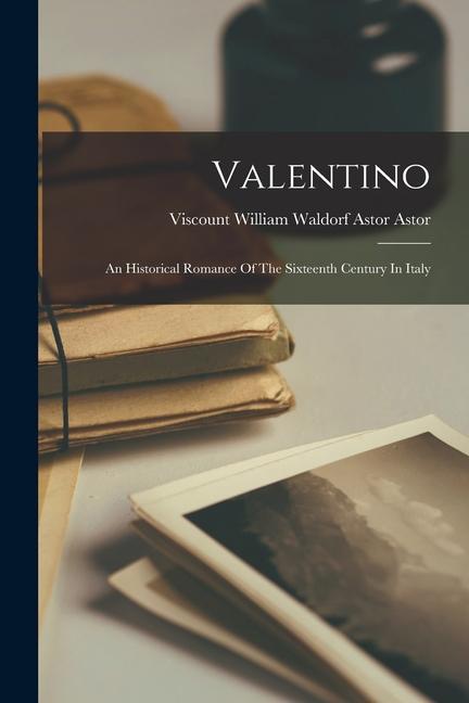 Valentino: An Historical Romance Of The Sixteenth Century In Italy