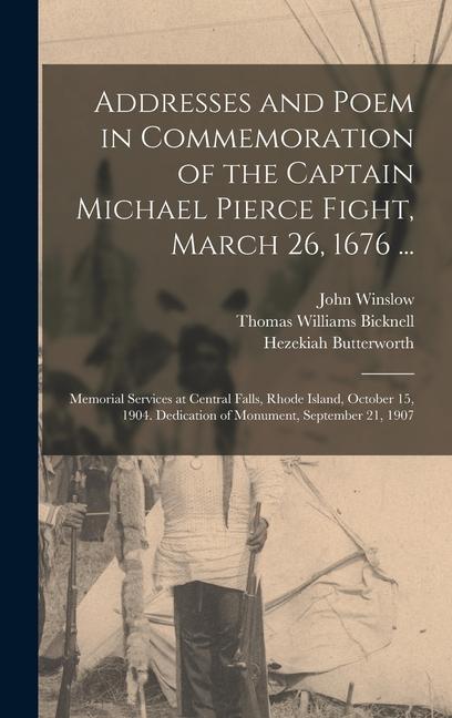 Addresses and Poem in Commemoration of the Captain Michael Pierce Fight March 26 1676 ...: Memorial Services at Central Falls Rhode Island October