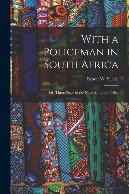 With a Policeman in South Africa: Or Three Years in the Natal Mounted Police