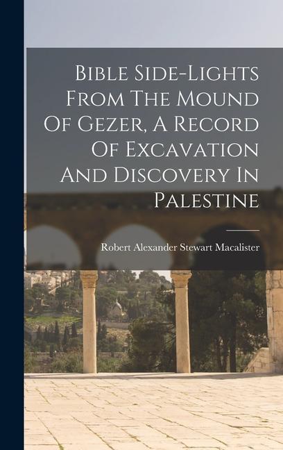 Bible Side-lights From The Mound Of Gezer A Record Of Excavation And Discovery In Palestine