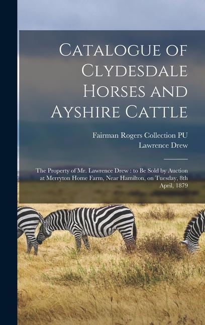 Catalogue of Clydesdale Horses and Ayshire Cattle: The Property of Mr. Lawrence Drew: to be Sold by Auction at Merryton Home Farm Near Hamilton on T