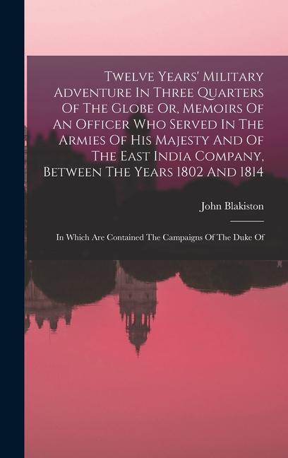 Twelve Years‘ Military Adventure In Three Quarters Of The Globe Or Memoirs Of An Officer Who Served In The Armies Of His Majesty And Of The East Indi