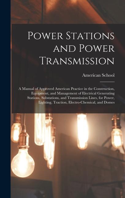 Power Stations and Power Transmission: A Manual of Approved American Practice in the Construction Equipment and Management of Electrical Generating