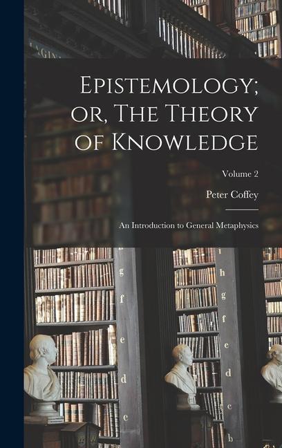 Epistemology; or The Theory of Knowledge: An Introduction to General Metaphysics; Volume 2