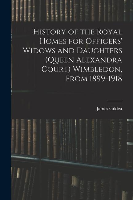 History of the Royal Homes for Officers‘ Widows and Daughters (Queen Alexandra Court) Wimbledon From 1899-1918