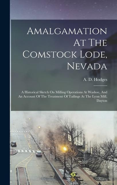 Amalgamation At The Comstock Lode Nevada: A Historical Sketch On Milling Operations At Washoe And An Account Of The Treatment Of Tailings At The Lyo