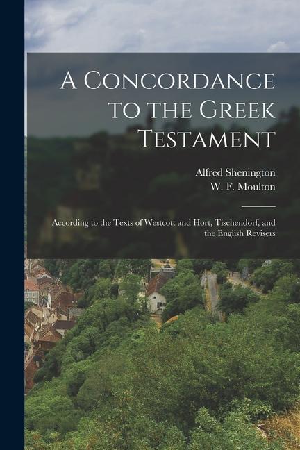 A Concordance to the Greek Testament: According to the Texts of Westcott and Hort Tischendorf and the English Revisers