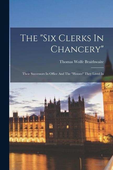 The six Clerks In Chancery: Their Successors In Office And The houses They Lived In