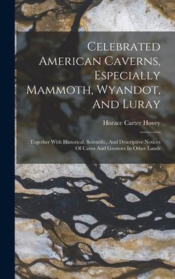 Celebrated American Caverns Especially Mammoth Wyandot And Luray: Together With Historical Scientific And Descriptive Notices Of Caves And Grotto