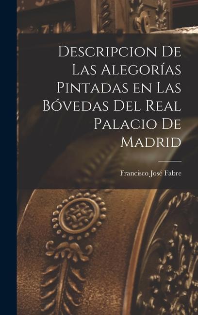 Descripcion de las Alegorías Pintadas en las Bóvedas del Real Palacio de Madrid