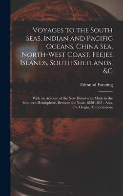 Voyages to the South Seas Indian and Pacific Oceans China Sea North-West Coast Feejee Islands South Shetlands &c: With an Account of the New Dis