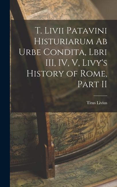 T. Livii Patavini Histuriarum ab Urbe Condita Lbri III IV V Livy‘s History of Rome Part II