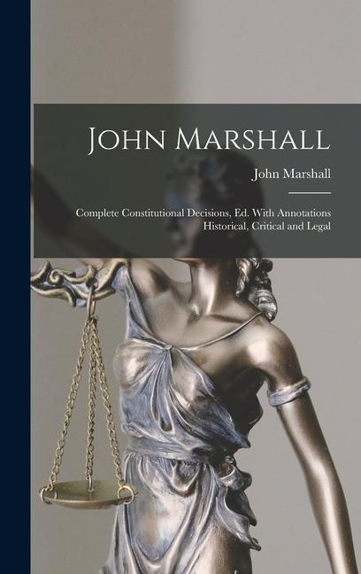 John Marshall: Complete Constitutional Decisions Ed. With Annotations Historical Critical and Legal