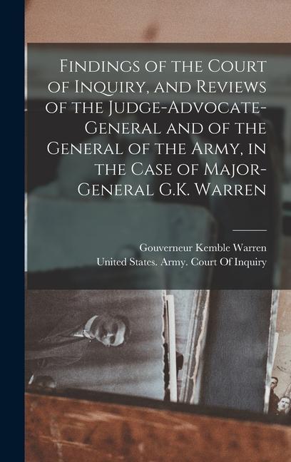Findings of the Court of Inquiry and Reviews of the Judge-Advocate-General and of the General of the Army in the Case of Major-General G.K. Warren