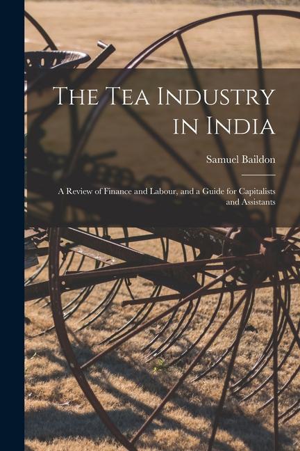The Tea Industry in India: A Review of Finance and Labour and a Guide for Capitalists and Assistants