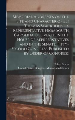 Memorial Addresses on the Life and Character of Eli Thomas Stackhouse a Representative From South Carolina Delivered in the House of Representatives