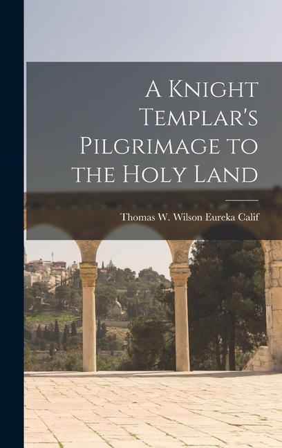 A Knight Templar‘s Pilgrimage to the Holy Land