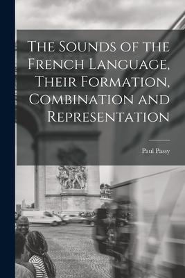 The Sounds of the French Language Their Formation Combination and Representation