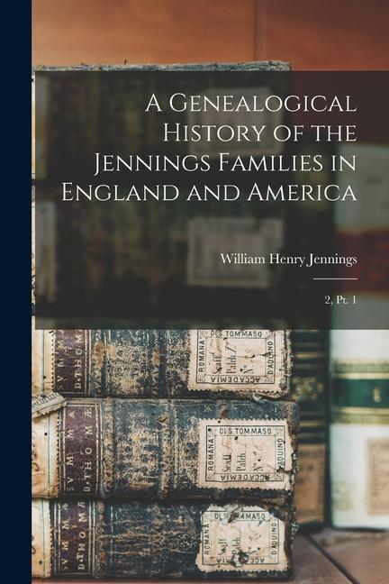 A Genealogical History of the Jennings Families in England and America: 2 pt. 1