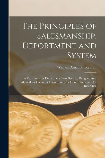 The Principles of Salesmanship Deportment and System: A Text-Book for Department Store Service ed As a Manual for Use in the Class Room for H