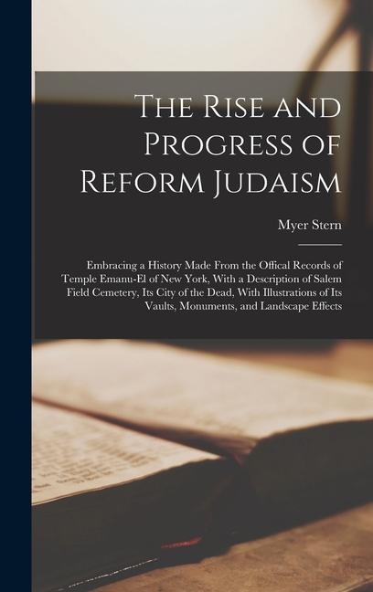 The Rise and Progress of Reform Judaism: Embracing a History Made From the Offical Records of Temple Emanu-El of New York With a Description of Salem