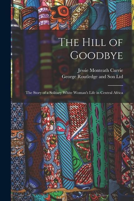 The Hill of Goodbye; the Story of a Solitary White Woman‘s Life in Central Africa