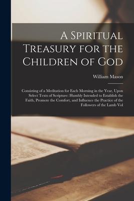 A Spiritual Treasury for the Children of God: Consisting of a Meditation for Each Morning in the Year Upon Select Texts of Scripture: Humbly Intended