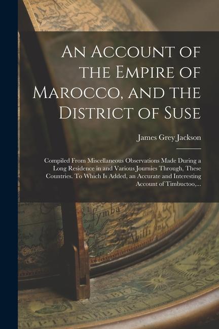 An Account of the Empire of Marocco and the District of Suse; Compiled From Miscellaneous Observations Made During a Long Residence in and Various Jo