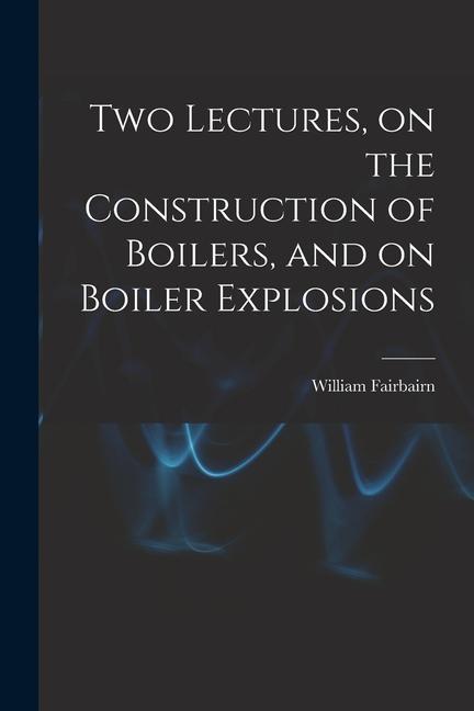 Two Lectures on the Construction of Boilers and on Boiler Explosions