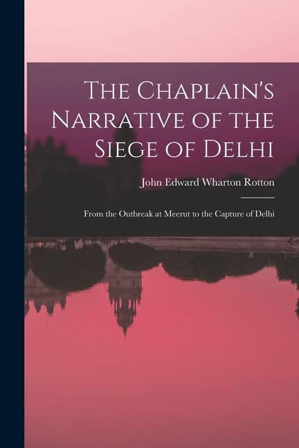 The Chaplain‘s Narrative of the Siege of Delhi: From the Outbreak at Meerut to the Capture of Delhi