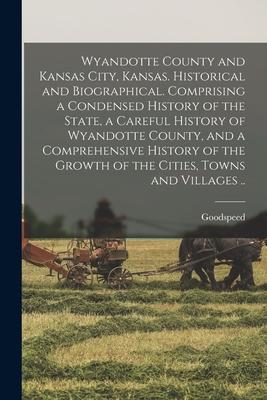 Wyandotte County and Kansas City Kansas. Historical and Biographical. Comprising a Condensed History of the State a Careful History of Wyandotte Cou